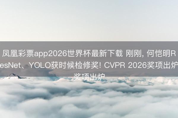 凤凰彩票app2026世界杯最新下载 刚刚， 何恺明ResNet、YOLO获时候检修奖! CVPR 2026奖项出炉