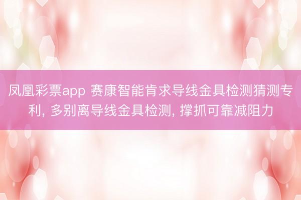 凤凰彩票app 赛康智能肯求导线金具检测猜测专利, 多别离导线金具检测, 撑抓可靠减阻力