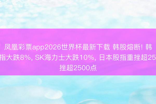 凤凰彩票app2026世界杯最新下载 韩股熔断! 韩国股指大跌8