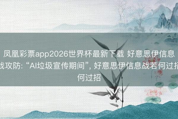 凤凰彩票app2026世界杯最新下载 好意思伊信息战攻防: “AI垃圾宣传期间”, 好意思伊信息战若何过招