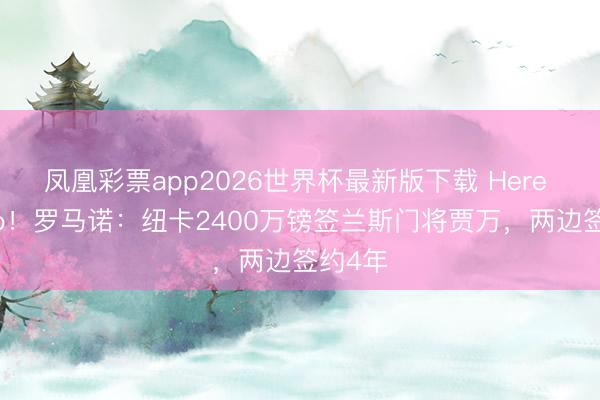 凤凰彩票app2026世界杯最新版下载 Here We Go！罗马诺：纽卡2400万镑签兰斯门将贾万，两边签约4年