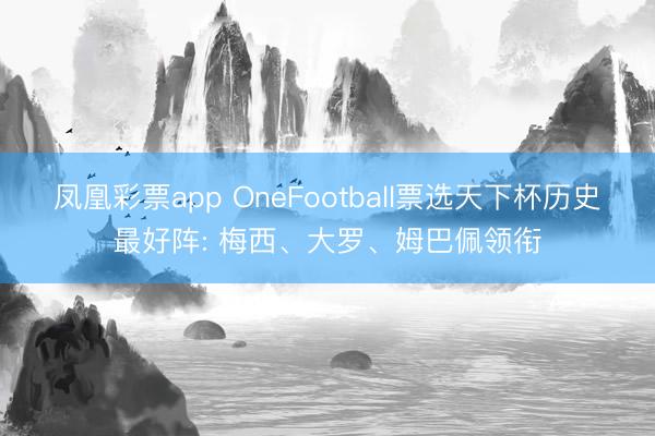 凤凰彩票app OneFootball票选天下杯历史最好阵: 梅西、大罗、姆巴佩领衔