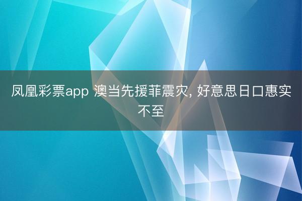 凤凰彩票app 澳当先援菲震灾, 好意思日口惠实不至