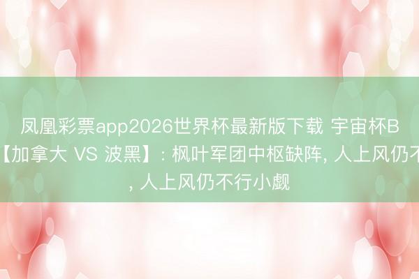 凤凰彩票app2026世界杯最新版下载 宇宙杯B组开战【加拿大 VS 波黑】: 枫叶军团中枢缺阵， 人上风仍不行小觑