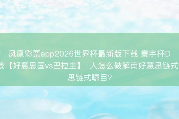 凤凰彩票app2026世界杯最新版下载 寰宇杯D组首战【好意思国vs巴拉圭】: 人怎么破解南好意思链式瞩目?