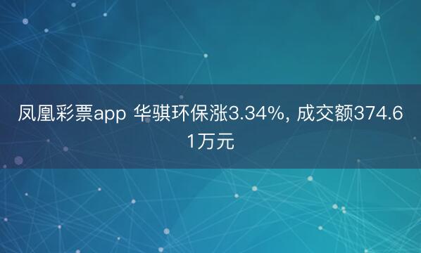 凤凰彩票app 华骐环保涨3.34%， 成交额374.61万元