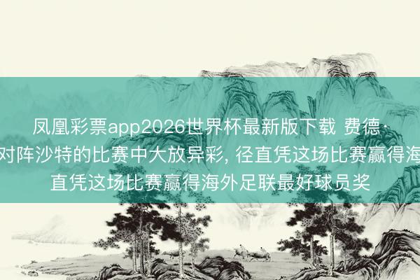 凤凰彩票app2026世界杯最新版下载 费德·巴尔韦德在乌拉圭对阵沙特的比赛中大放异彩， 径直凭这场比赛赢得海外足联最好球员奖