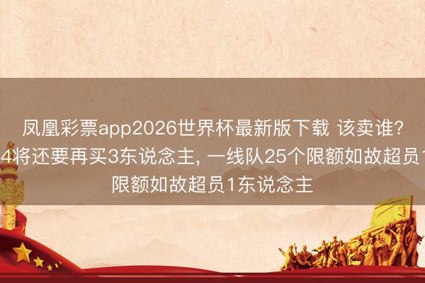 凤凰彩票app2026世界杯最新版下载 该卖谁? 皇马连签4将还要再买3东说念主， 一线队25个限额如故超员1东说念主