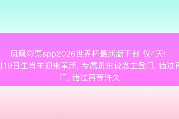 凤凰彩票app2026世界杯最新版下载 仅4天! 6月16到19日生肖羊迎来革新， 专属贵东说念主登门， 错过再等许久